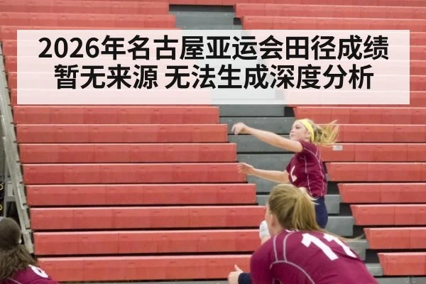 2026年名古屋亚运会田径成绩暂无来源 无法生成深度分析